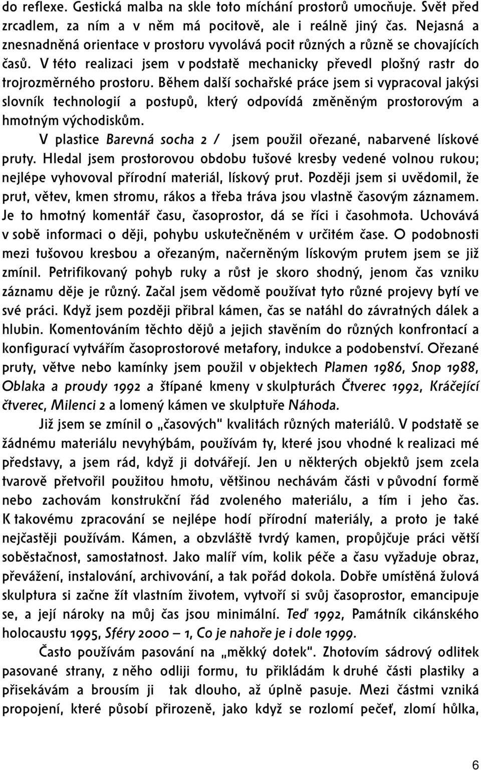 Během další sochařské práce jsem si vypracoval jakýsi slovník technologií a postupů, který odpovídá změněným prostorovým a hmotným východiskům.