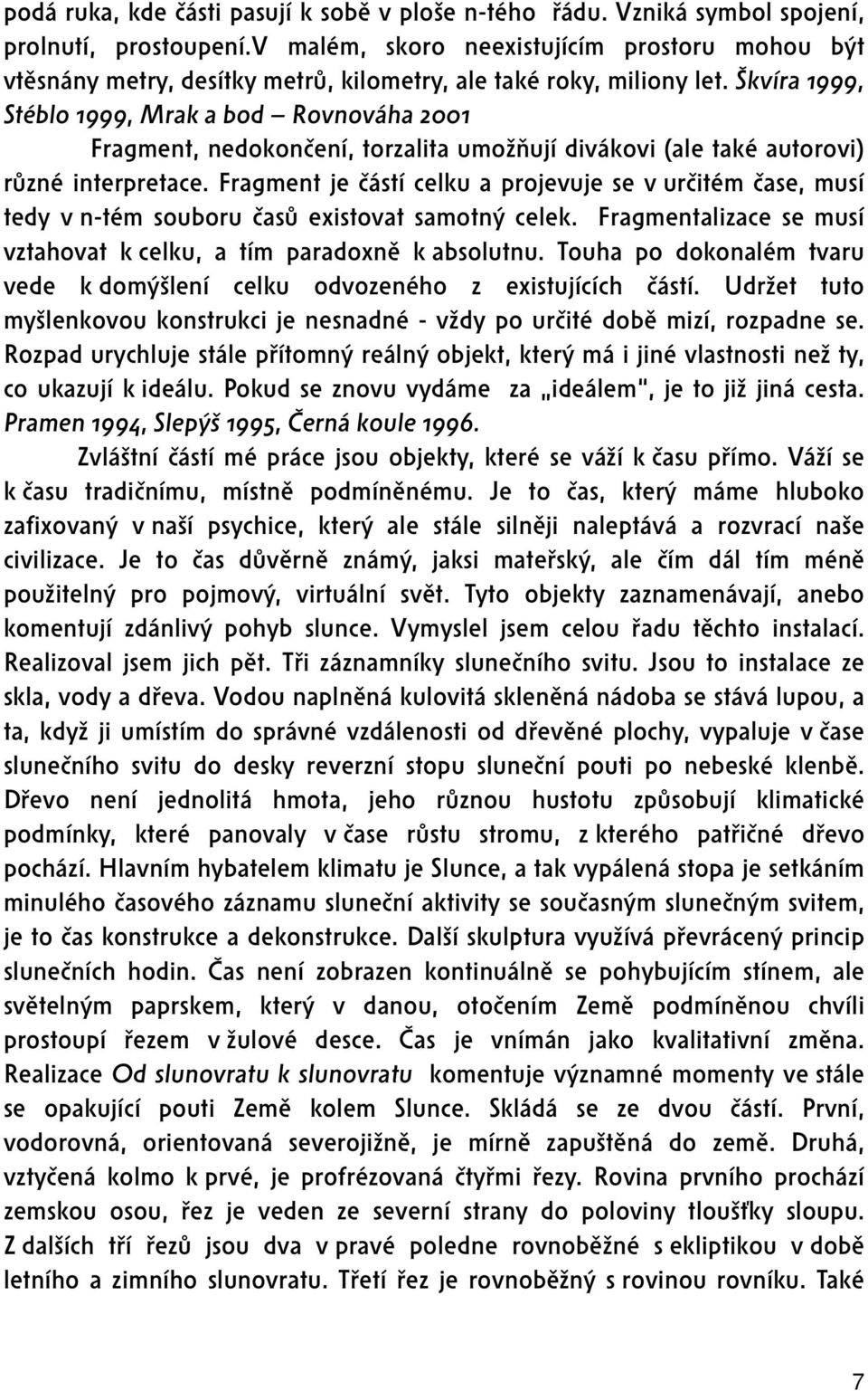 Škvíra 1999, Stéblo 1999, Mrak a bod Rovnováha 2001 Fragment, nedokončení, torzalita umožňují divákovi (ale také autorovi) různé interpretace.