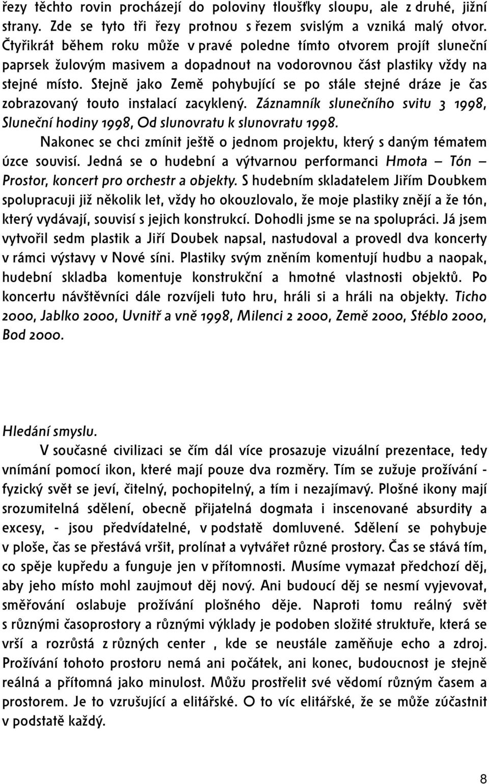 Stejně jako Země pohybující se po stále stejné dráze je čas zobrazovaný touto instalací zacyklený. Záznamník slunečního svitu 3 1998, Sluneční hodiny 1998, Od slunovratu k slunovratu 1998.