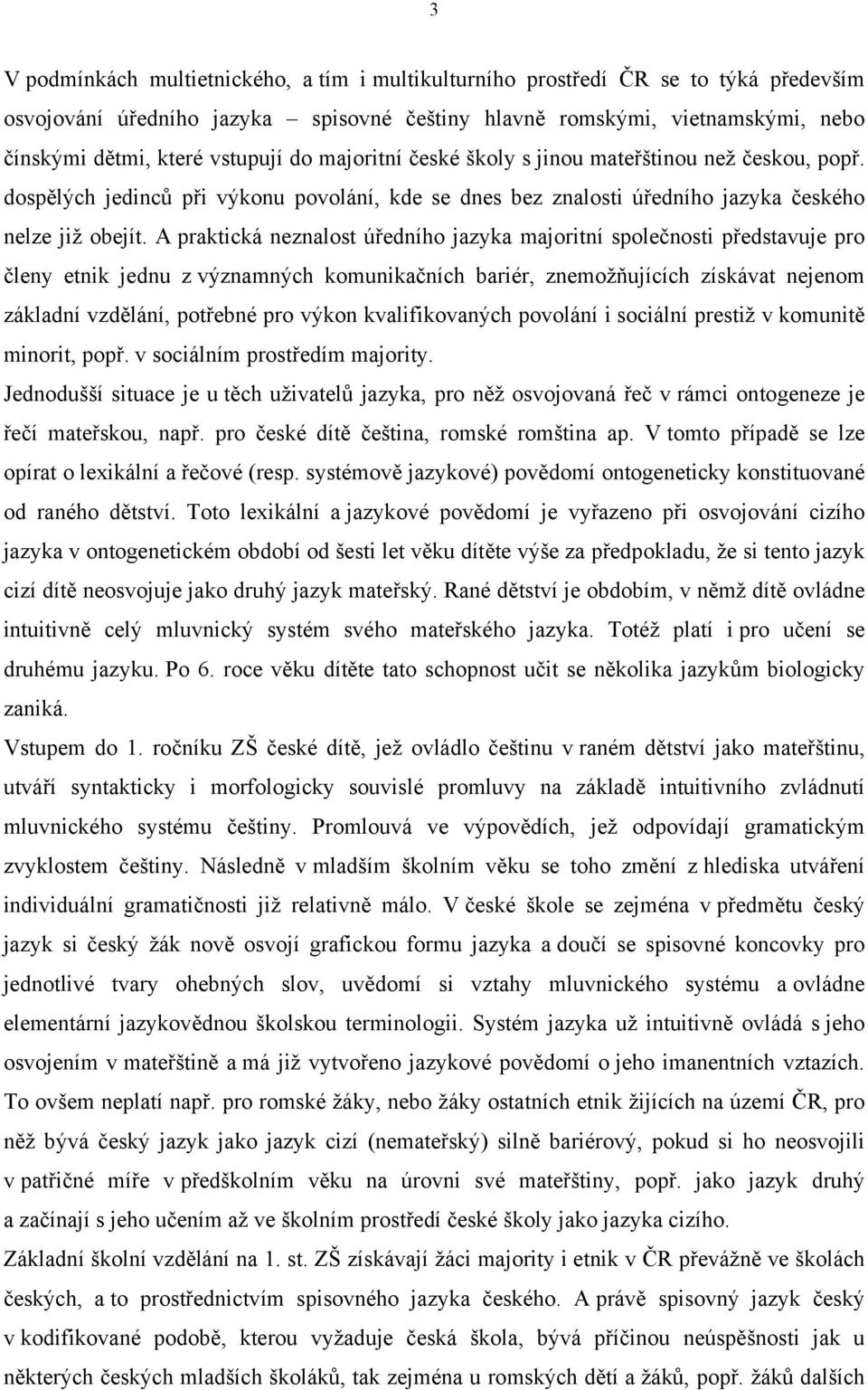 A praktická neznalost úředního jazyka majoritní společnosti představuje pro členy etnik jednu z významných komunikačních bariér, znemožňujících získávat nejenom základní vzdělání, potřebné pro výkon