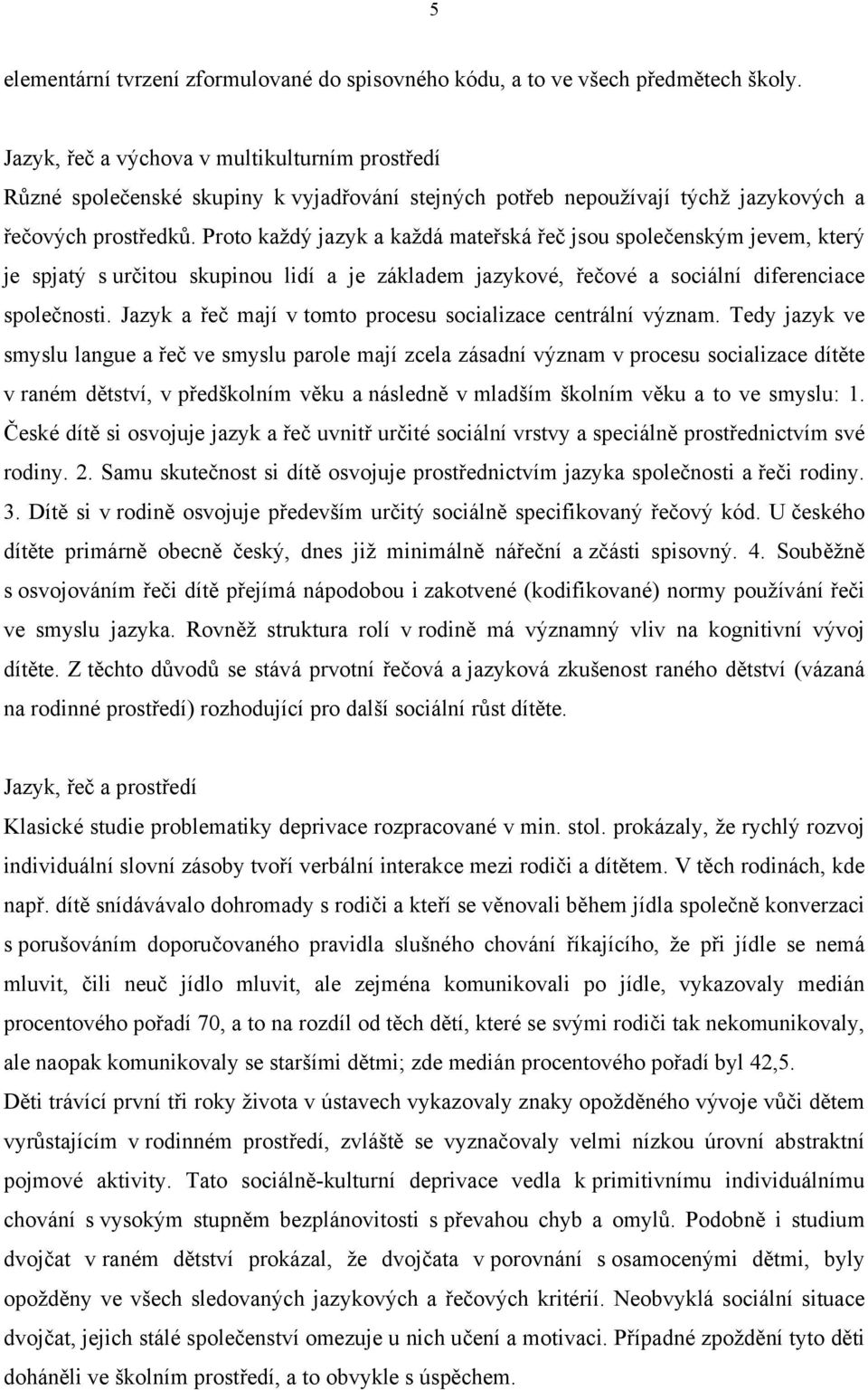 Proto každý jazyk a každá mateřská řeč jsou společenským jevem, který je spjatý s určitou skupinou lidí a je základem jazykové, řečové a sociální diferenciace společnosti.