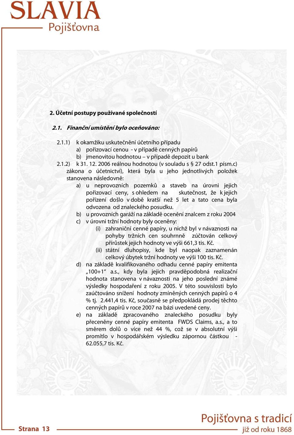 c) zákona o účetnictví), která byla u jeho jednotlivých položek stanovena následovně: a) u neprovozních pozemků a staveb na úrovni jejich pořizovací ceny, s ohledem na skutečnost, že k jejich