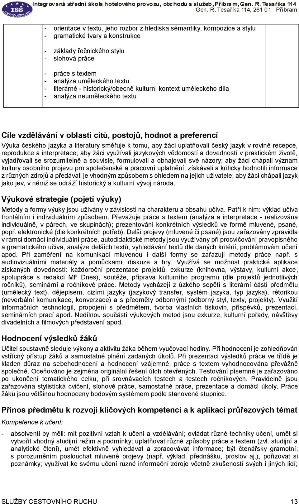 tomu, aby žáci uplatňovali český jazyk v rovině recepce, reprodukce a interpretace; aby žáci využívali jazykových vědomostí a dovedností v praktickém životě, vyjadřovali se srozumitelně a souvisle,