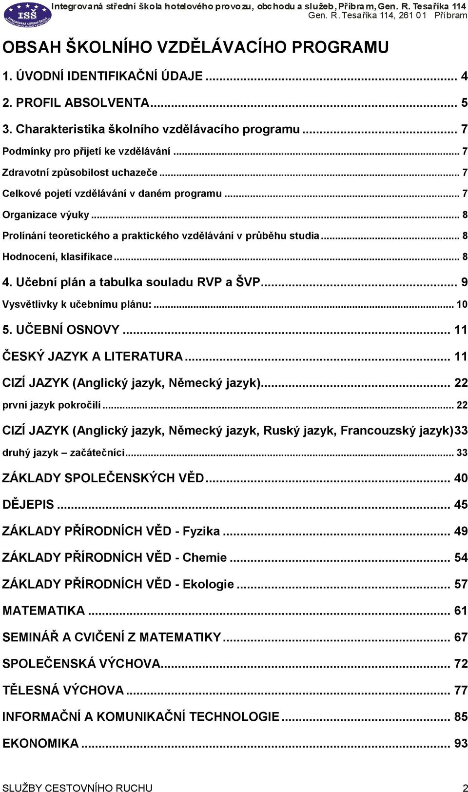 .. 8 Hodnocení, klasifikace... 8 4. Učební plán a tabulka souladu RVP a ŠVP... 9 Vysvětlivky k učebnímu plánu:... 10 5. UČEBNÍ OSNOVY... 11 ČESKÝ JAZYK A LITERATURA.