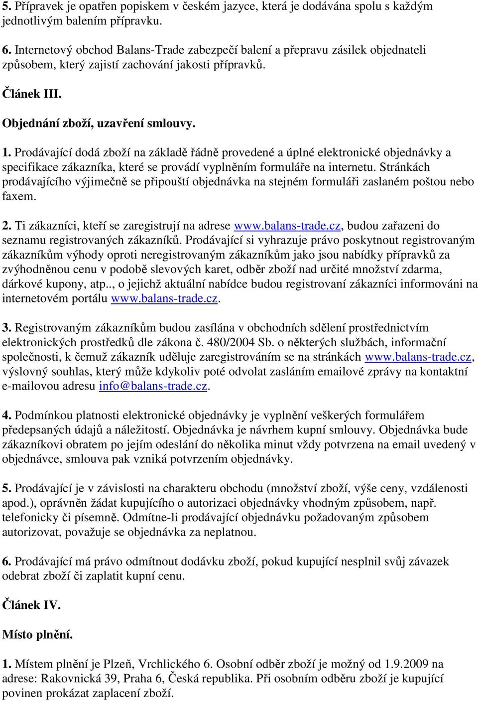 Prodávající dodá zboží na základě řádně provedené a úplné elektronické objednávky a specifikace zákazníka, které se provádí vyplněním formuláře na internetu.