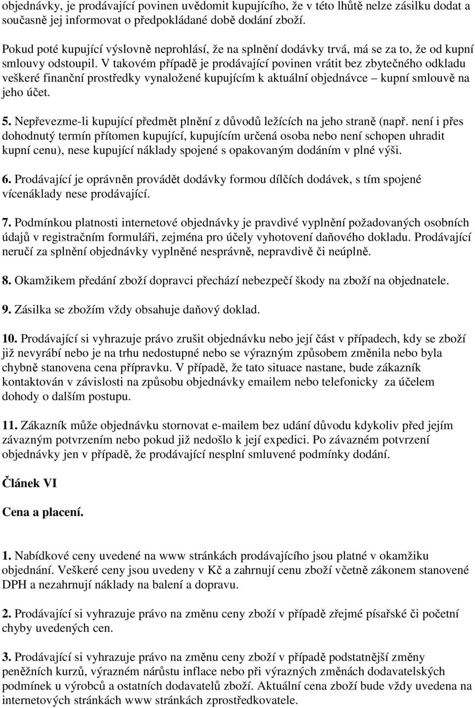 V takovém případě je prodávající povinen vrátit bez zbytečného odkladu veškeré finanční prostředky vynaložené kupujícím k aktuální objednávce kupní smlouvě na jeho účet. 5.