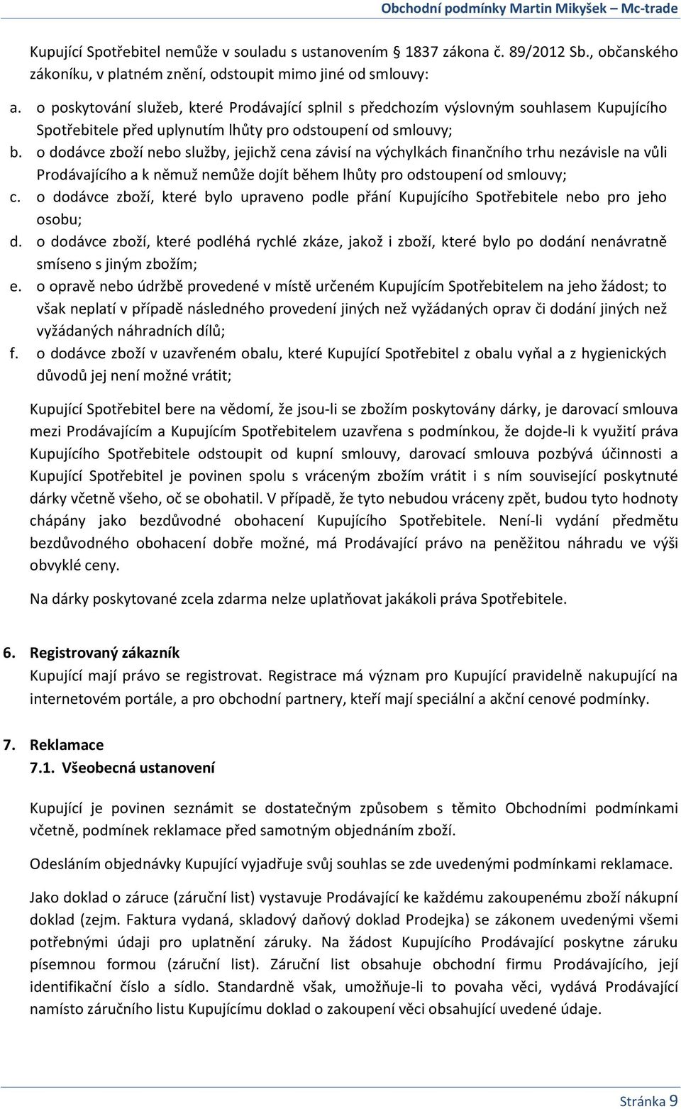 o dodávce zboží nebo služby, jejichž cena závisí na výchylkách finančního trhu nezávisle na vůli Prodávajícího a k němuž nemůže dojít během lhůty pro odstoupení od smlouvy; c.