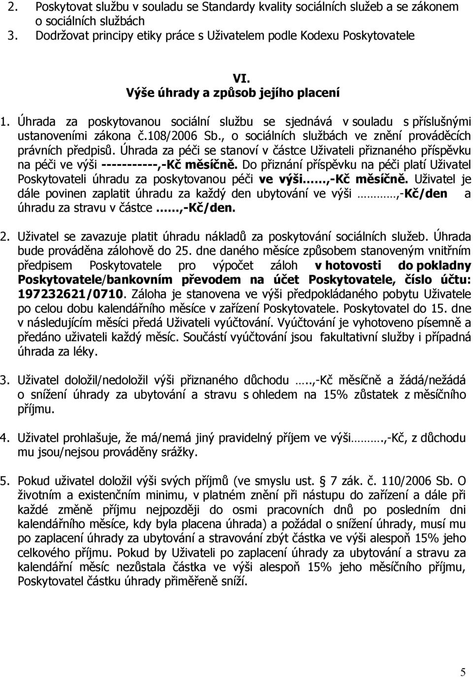 , o sociálních službách ve znění prováděcích právních předpisů. Úhrada za péči se stanoví v částce Uživateli přiznaného příspěvku na péči ve výši -----------,-Kč měsíčně.