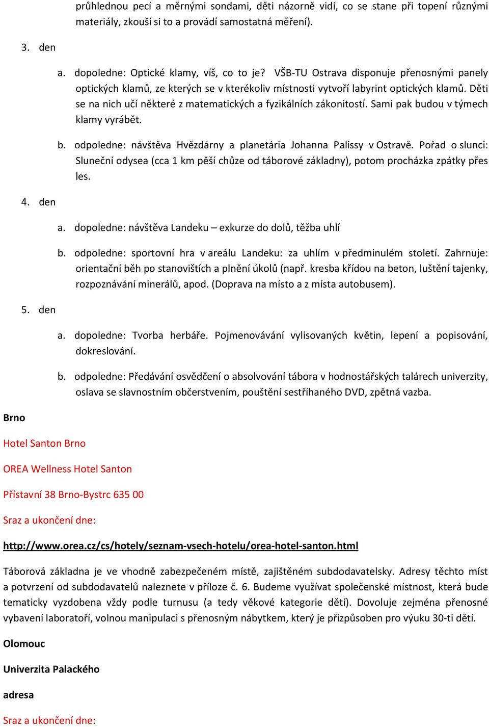 Děti se na nich učí některé z matematických a fyzikálních zákonitostí. Sami pak budou v týmech klamy vyrábět. b. odpoledne: návštěva Hvězdárny a planetária Johanna Palissy v Ostravě.