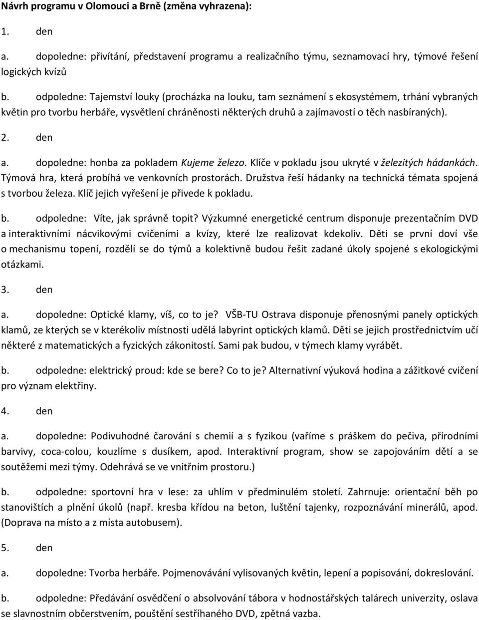 den a. dopoledne: honba za pokladem Kujeme železo. Klíče v pokladu jsou ukryté v železitých hádankách. Týmová hra, která probíhá ve venkovních prostorách.