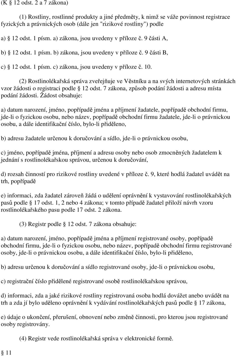 (2) Rostlinolékařská správa zveřejňuje ve Věstníku a na svých internetových stránkách vzor žádosti o registraci podle 12 odst. 7 zákona, způsob podání žádosti a adresu místa podání žádosti.