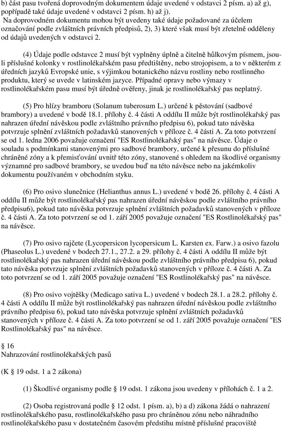 (4) Údaje podle odstavce 2 musí být vyplněny úplně a čitelně hůlkovým písmem, jsouli příslušné kolonky v rostlinolékařském pasu předtištěny, strojopisem, a to v některém z úředních jazyků Evropské