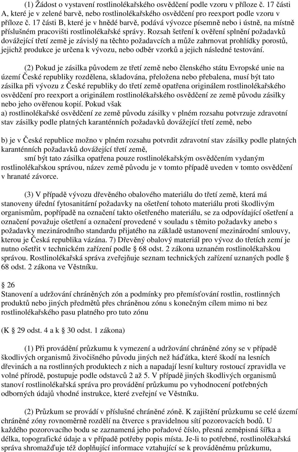 Rozsah šetření k ověření splnění požadavků dovážející třetí země je závislý na těchto požadavcích a může zahrnovat prohlídky porostů, jejichž produkce je určena k vývozu, odběr vzorků a jejich