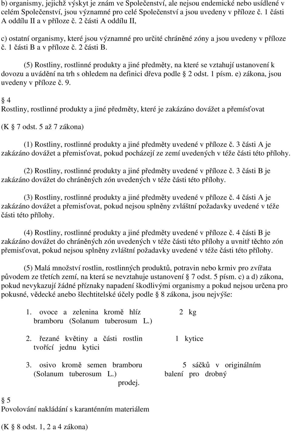 (5) Rostliny, rostlinné produkty a jiné předměty, na které se vztahují ustanovení k dovozu a uvádění na trh s ohledem na definici dřeva podle 2 odst. 1 písm. e) zákona, jsou uvedeny v příloze č. 9.