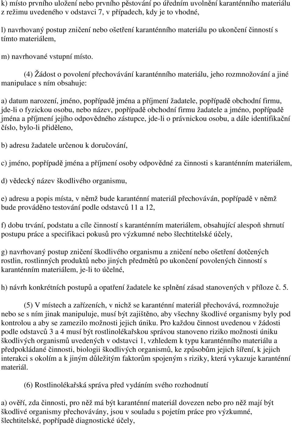 (4) Žádost o povolení přechovávání karanténního materiálu, jeho rozmnožování a jiné manipulace s ním obsahuje: a) datum narození, jméno, popřípadě jména a příjmení žadatele, popřípadě obchodní firmu,