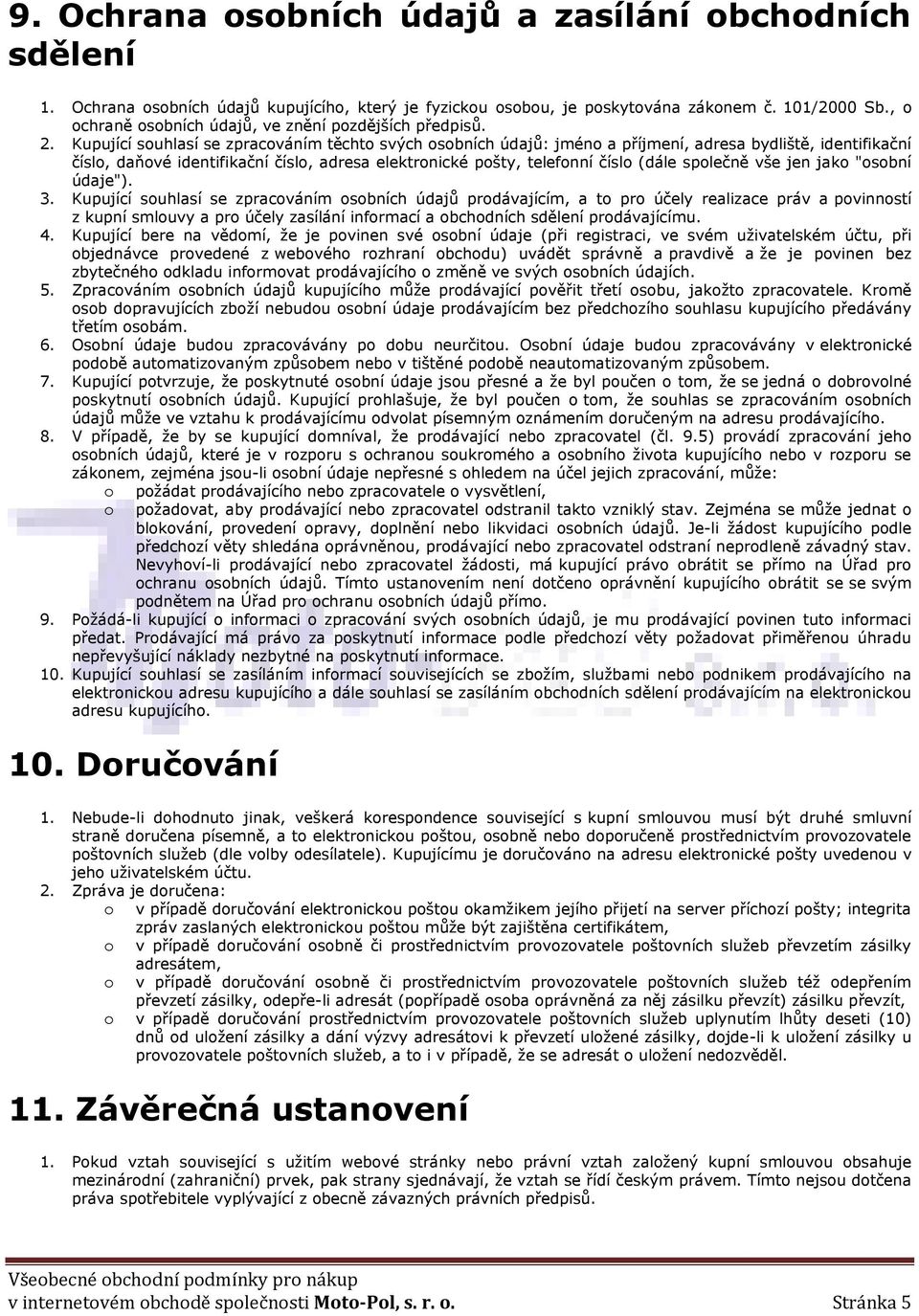 Kupující souhlasí se zpracováním těchto svých osobních údajů: jméno a příjmení, adresa bydliště, identifikační číslo, daňové identifikační číslo, adresa elektronické pošty, telefonní číslo (dále