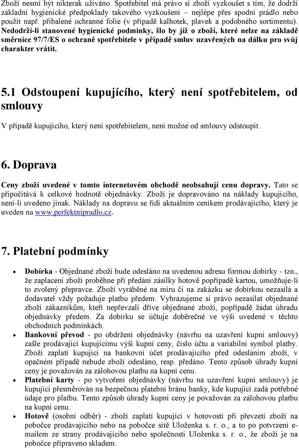 Nedodrží-li stanovené hygienické podmínky, šlo by již o zboží, které nelze na základě směrnice 97/7/ES o ochraně spotřebitele v případě smluv uzavřených na dálku pro svůj charakter vrátit. 5.