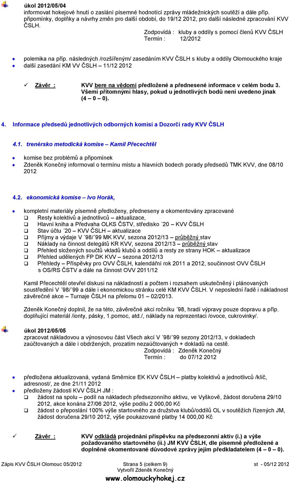 následných /rozšířeným/ zasedáním KVV ČSLH s kluby a oddíly Olomouckého kraje další zasedání KM VV ČSLH 11/12 2012 Závěr : KVV bere na vědomí předložené a přednesené informace v celém bodu 3.