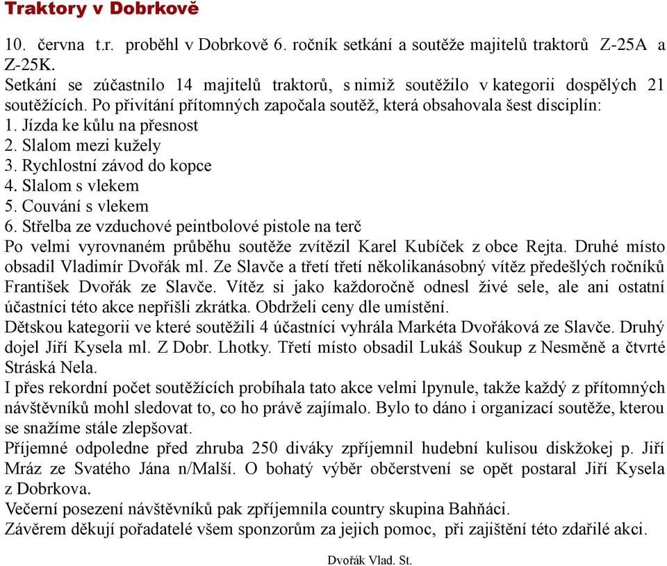 Jízda ke kůlu na přesnost 2. Slalom mezi kuţely 3. Rychlostní závod do kopce 4. Slalom s vlekem 5. Couvání s vlekem 6.