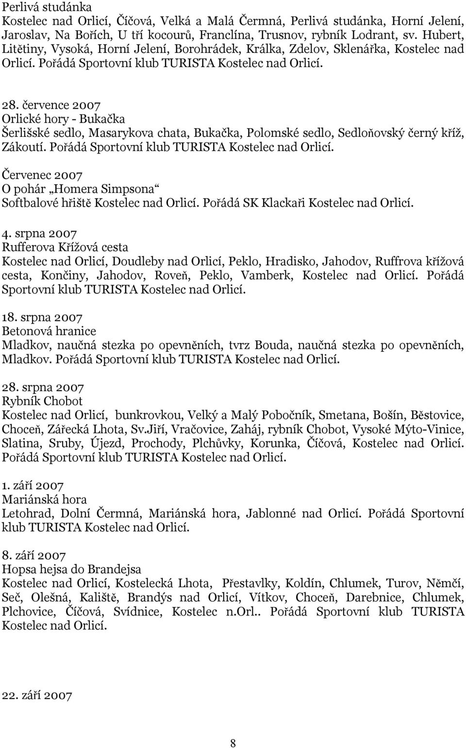 července 2007 Orlické hory - Bukačka Šerlišské sedlo, Masarykova chata, Bukačka, Polomské sedlo, Sedloňovský černý kříž, Zákoutí. Pořádá Sportovní klub TURISTA Kostelec nad Orlicí.