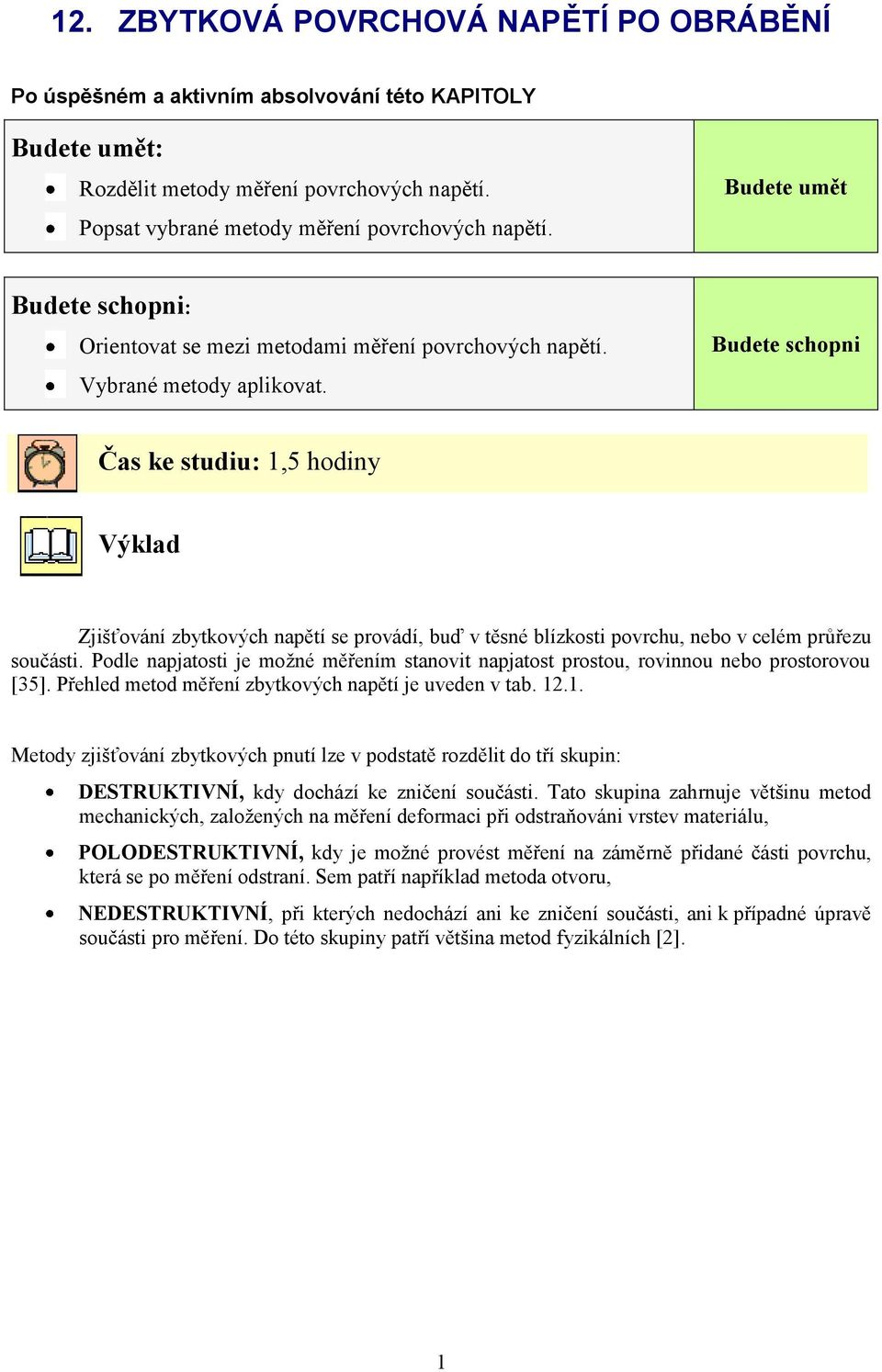 Budete schopni Čas ke studiu: 1,5 hodiny Výklad Zjišťování zbytkových napětí se provádí, buď v těsné blízkosti povrchu, nebo v celém průřezu součásti.