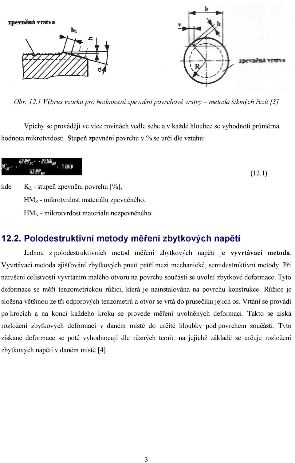 Vyvrtávací metoda zjišťování zbytkových pnutí patří mezi mechanické, semidestruktivní metody. Při narušení celistvosti vyvrtáním malého otvoru na povrchu součásti se uvolní zbytkové deformace.