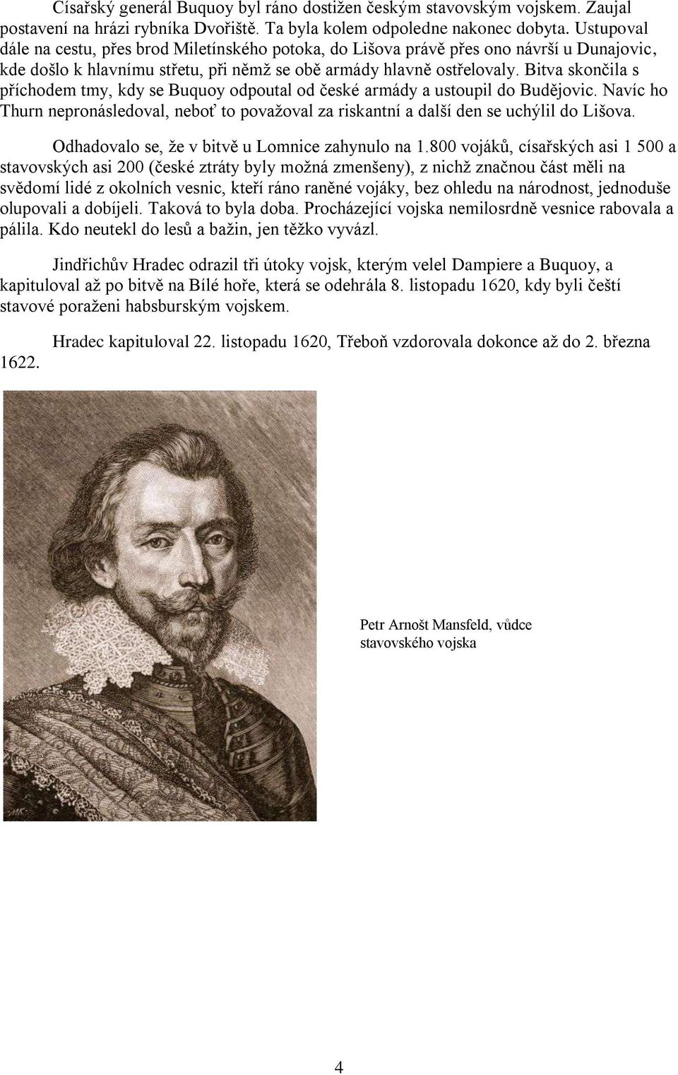 Bitva skončila s příchodem tmy, kdy se Buquoy odpoutal od české armády a ustoupil do Budějovic. Navíc ho Thurn nepronásledoval, neboť to považoval za riskantní a další den se uchýlil do Lišova.