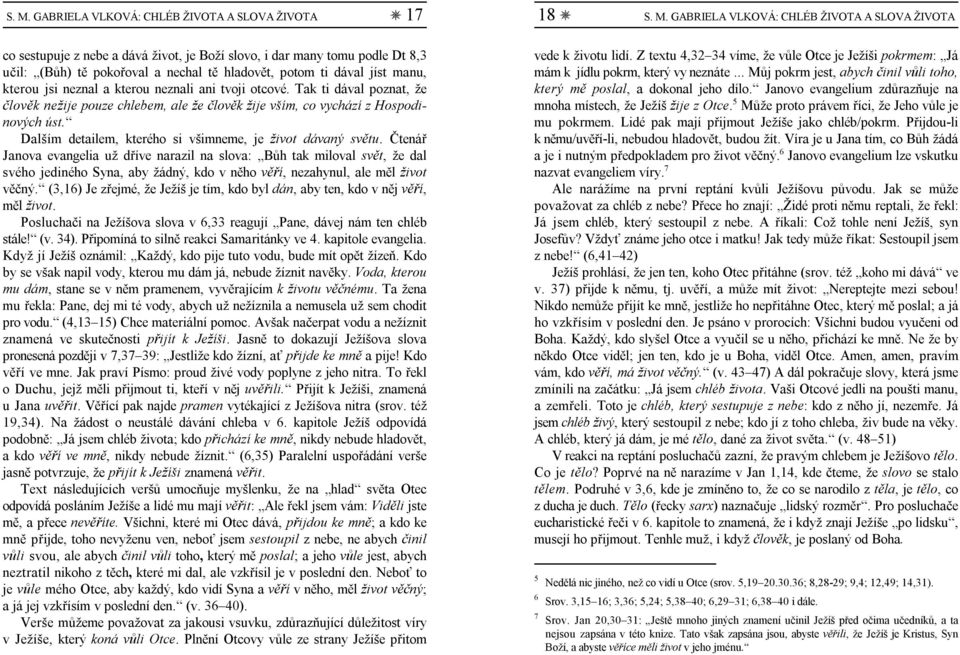 .. Můj pokrm jest, abych činil vůli toho, kterou jsi neznal a kterou neznali ani tvoji otcové. Tak ti dával poznat, že který mě poslal, a dokonal jeho dílo.