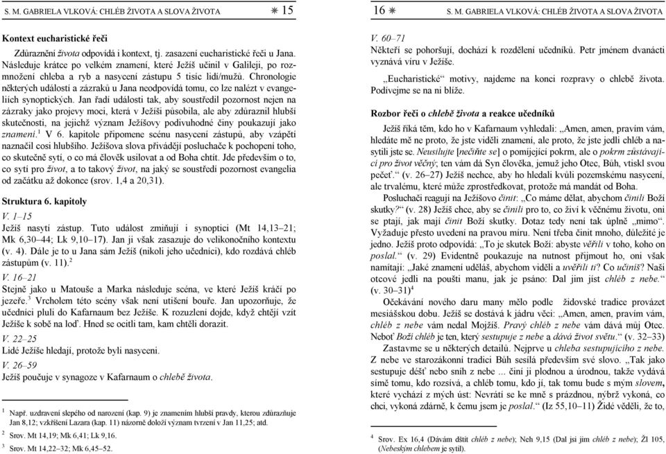 Chronologie některých událostí a zázraků u Jana neodpovídá tomu, co lze nalézt v evangeliích synoptických.