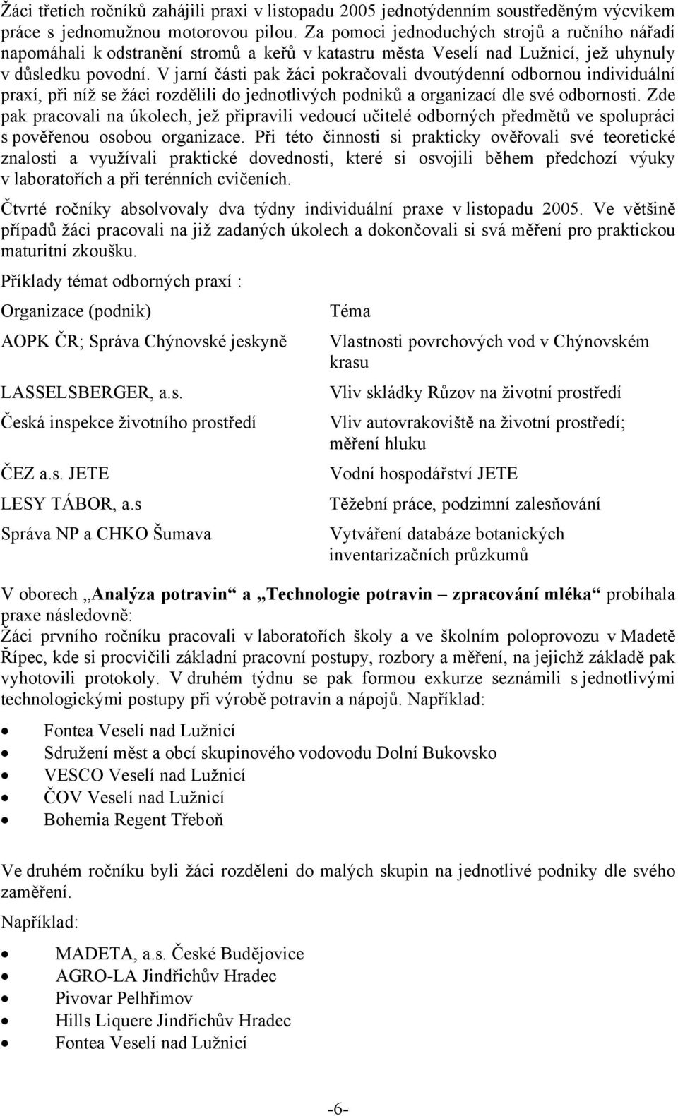 V jarní části pak žáci pokračovali dvoutýdenní odbornou individuální praxí, při níž se žáci rozdělili do jednotlivých podniků a organizací dle své odbornosti.