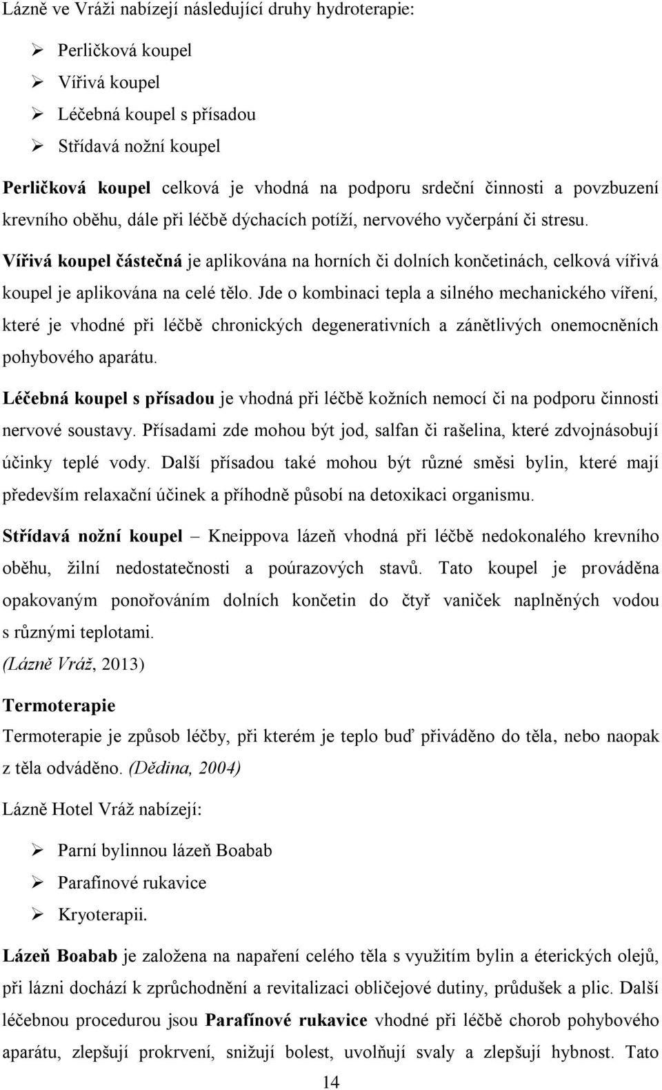 Vířivá koupel částečná je aplikována na horních či dolních končetinách, celková vířivá koupel je aplikována na celé tělo.