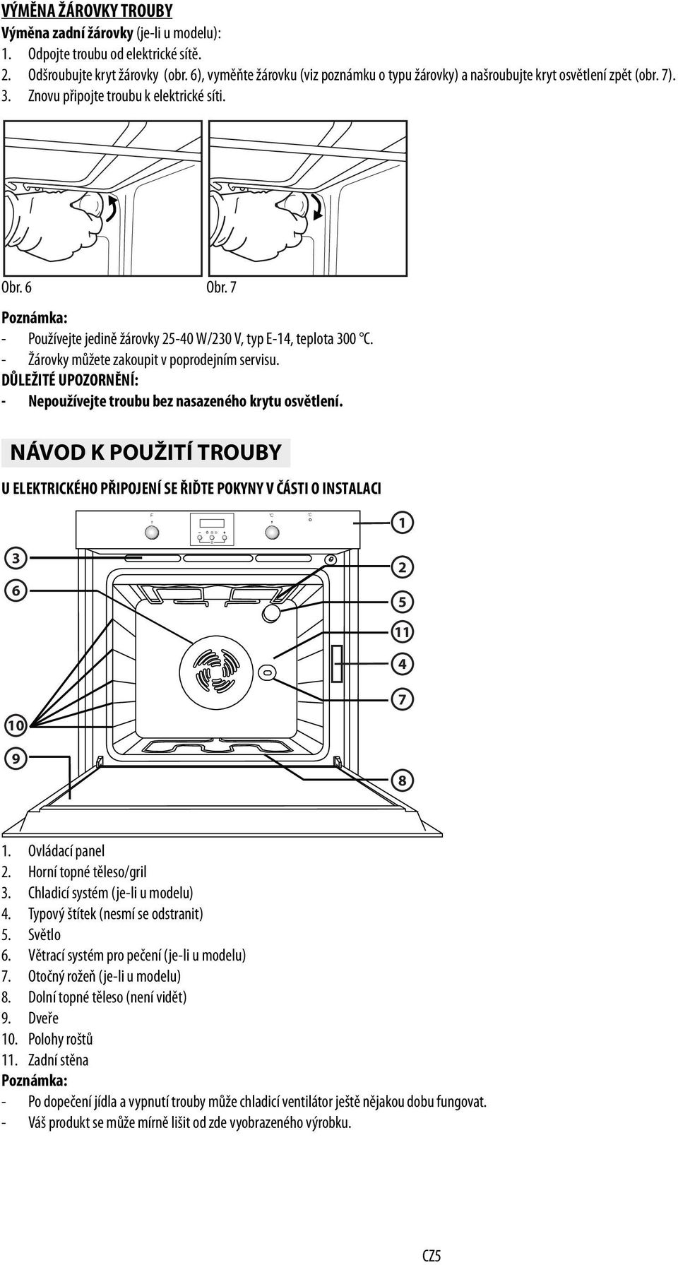 7 Poznámka: - Používejte jedině žárovky 25-40 W/230 V, typ E-14, teplota 300 C. - Žárovky můžete zakoupit v poprodejním servisu.