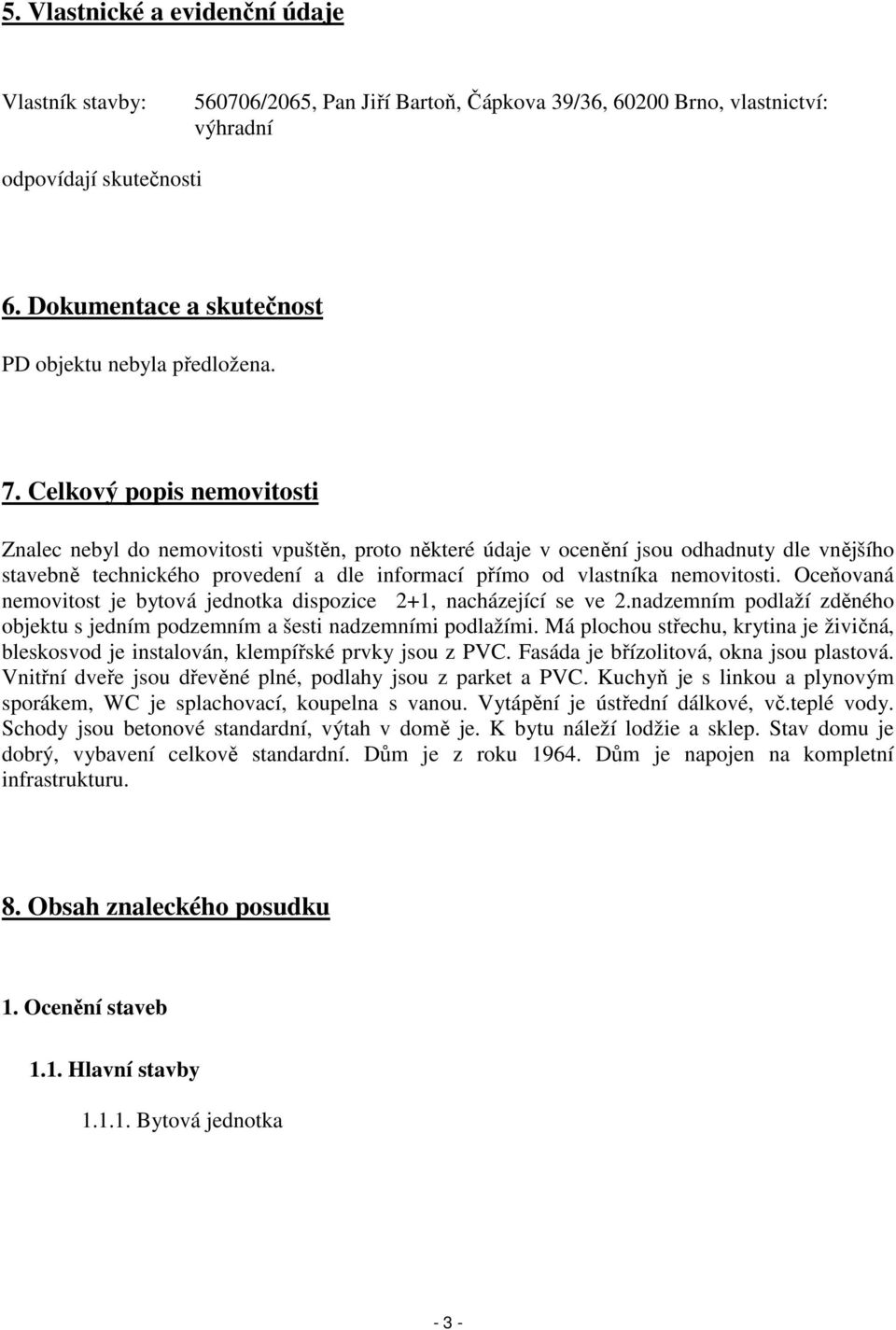 Celkový popis nemovitosti Znalec nebyl do nemovitosti vpuštěn, proto některé údaje v ocenění jsou odhadnuty dle vnějšího stavebně technického provedení a dle informací přímo od vlastníka nemovitosti.