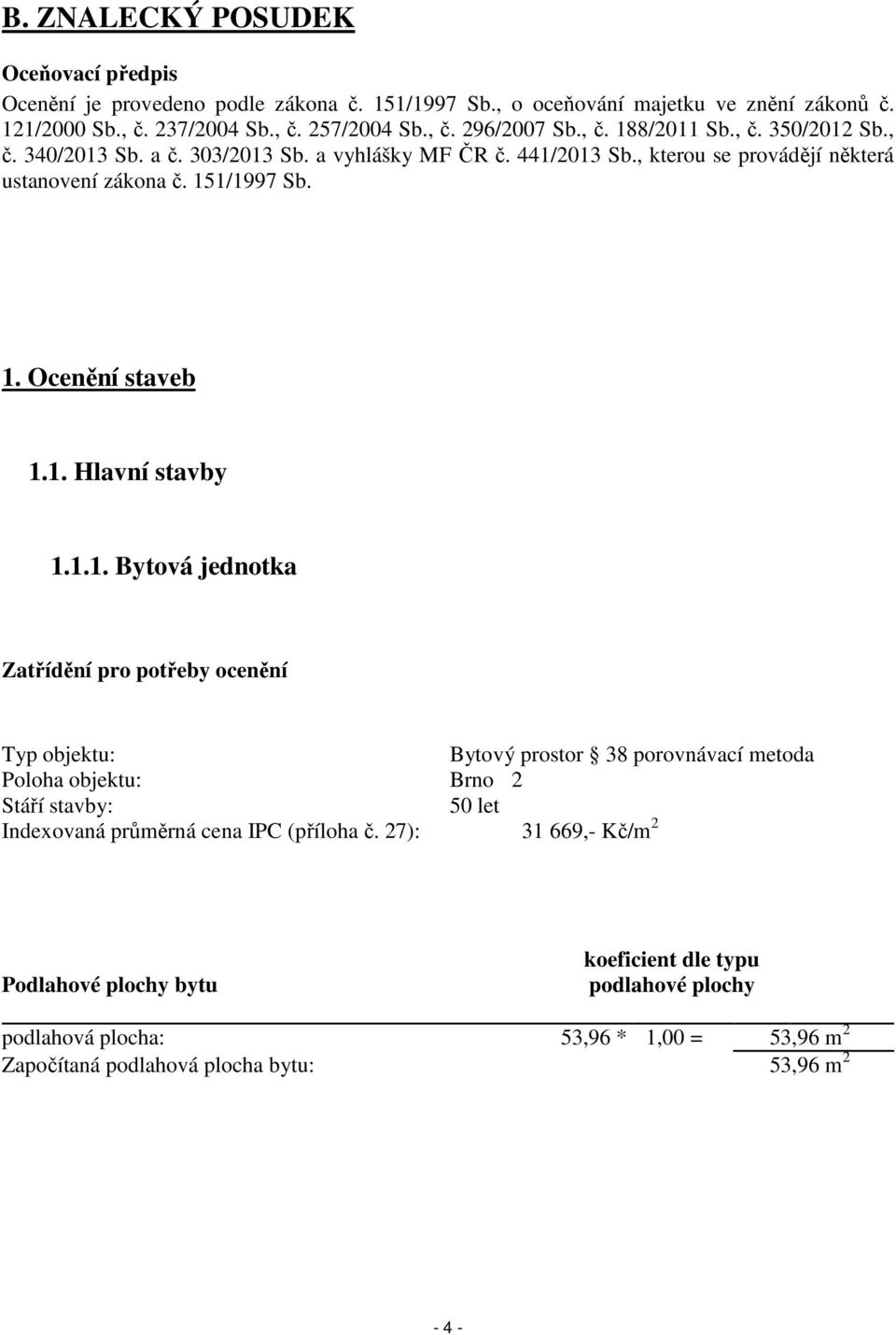 1.1. Bytová jednotka Zatřídění pro potřeby ocenění Typ objektu: Bytový prostor 38 porovnávací metoda Poloha objektu: Brno 2 Stáří stavby: 50 let Indexovaná průměrná cena IPC (příloha č.