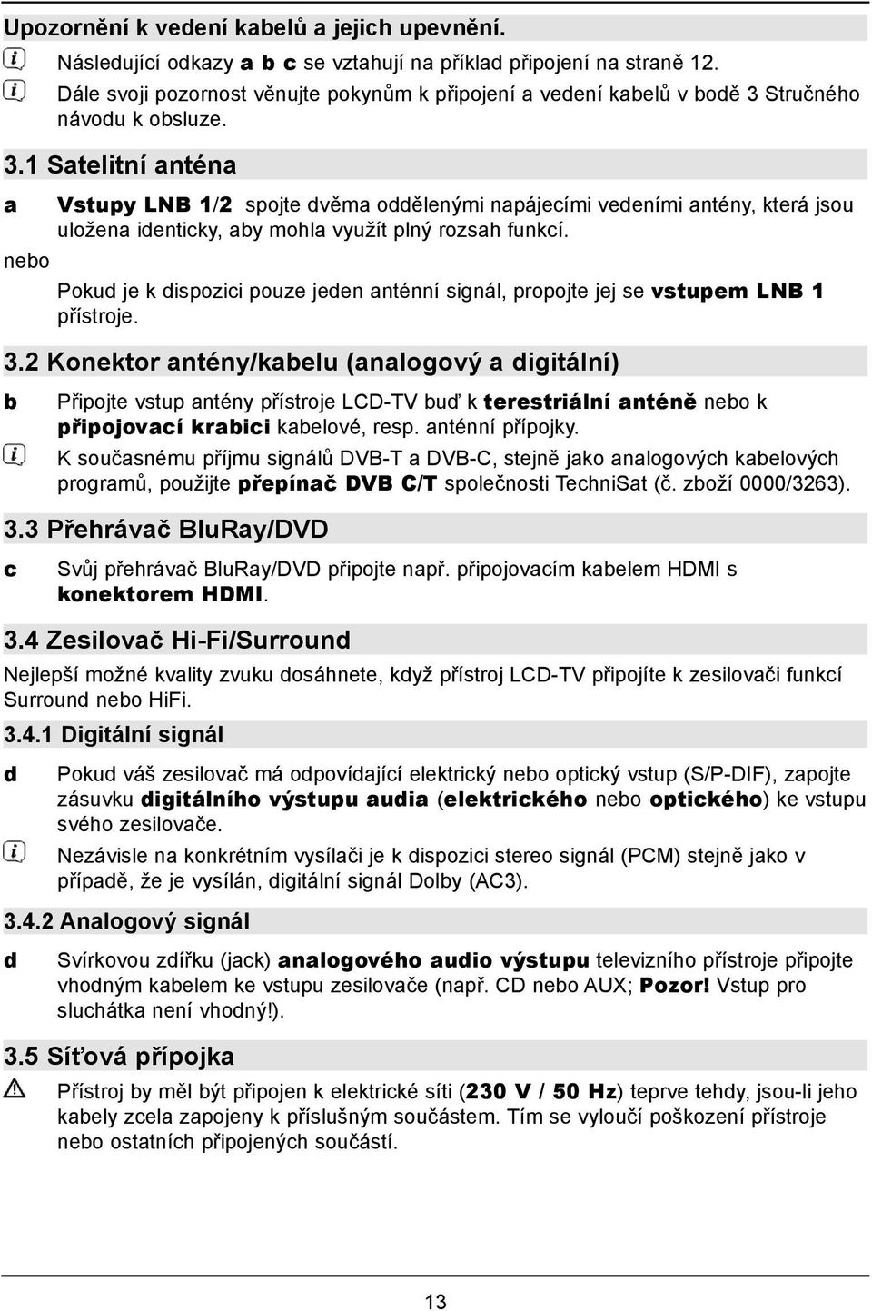 Stručného návodu k obsluze. 3.1 Satelitní anténa a nebo Vstupy LNB 1/2 spojte dvěma oddělenými napájecími vedeními antény, která jsou uložena identicky, aby mohla využít plný rozsah funkcí.