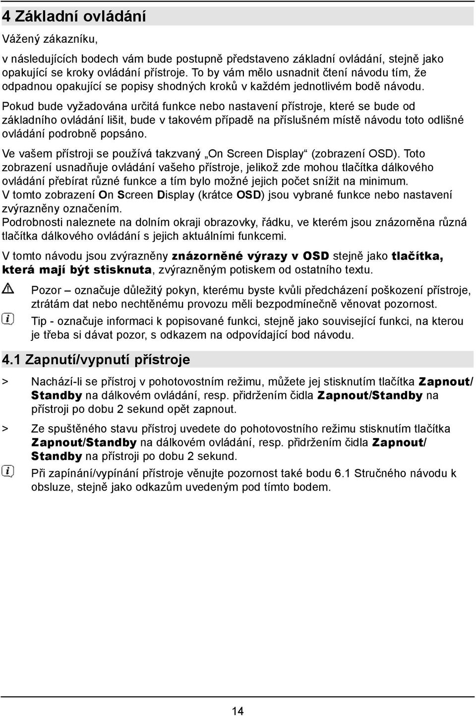 Pokud bude vyžadována určitá funkce nebo nastavení přístroje, které se bude od základního ovládání lišit, bude v takovém případě na příslušném místě návodu toto odlišné ovládání podrobně popsáno.