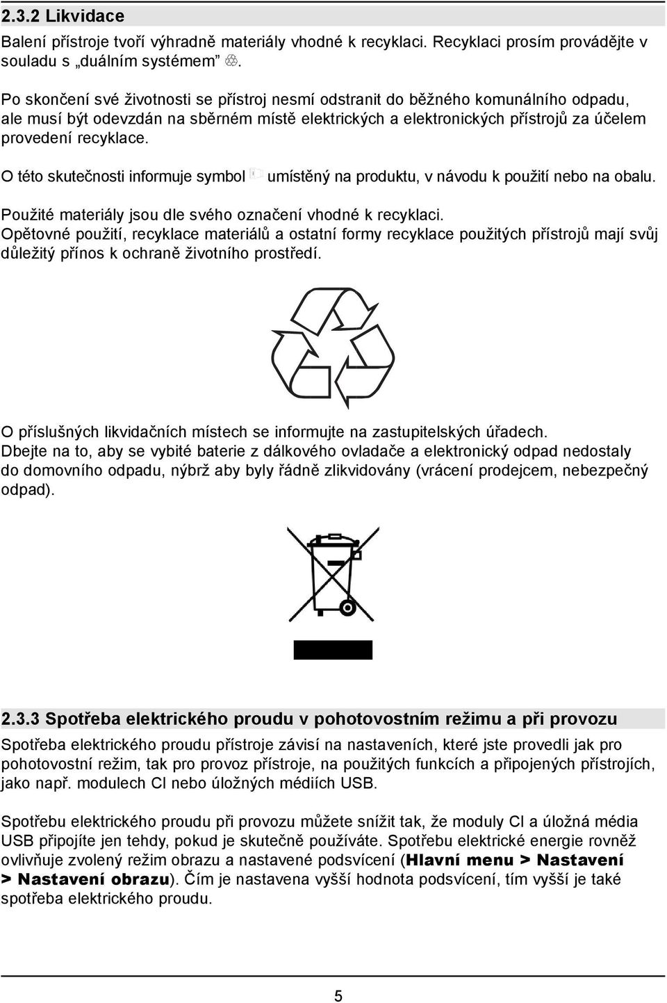 O této skutečnosti informuje symbol umístěný na produktu, v návodu k použití nebo na obalu. Použité materiály jsou dle svého označení vhodné k recyklaci.