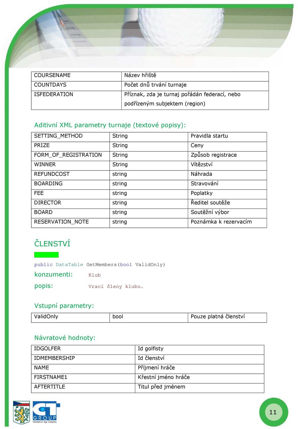 FEE string Poplatky DIRECTOR string Ředitel soutěže BOARD string Soutěžní výbor RESERVATION_NOTE string Poznámka k rezervacím ČLENSTVÍ public DataTable GetMembers(bool ValidOnly)