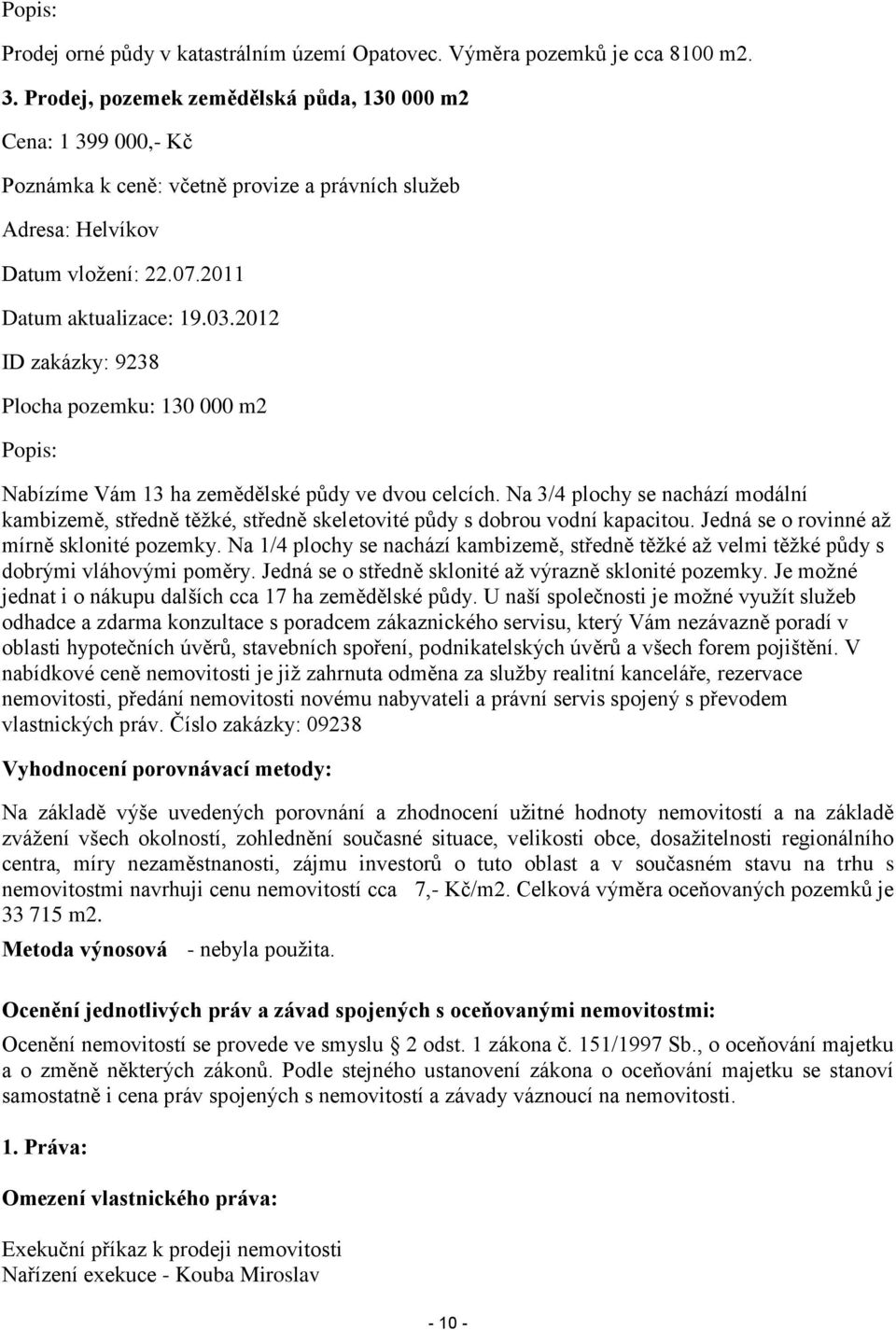 2012 ID zakázky: 9238 Plocha pozemku: 130 000 m2 Popis: Nabízíme Vám 13 ha zemědělské půdy ve dvou celcích.