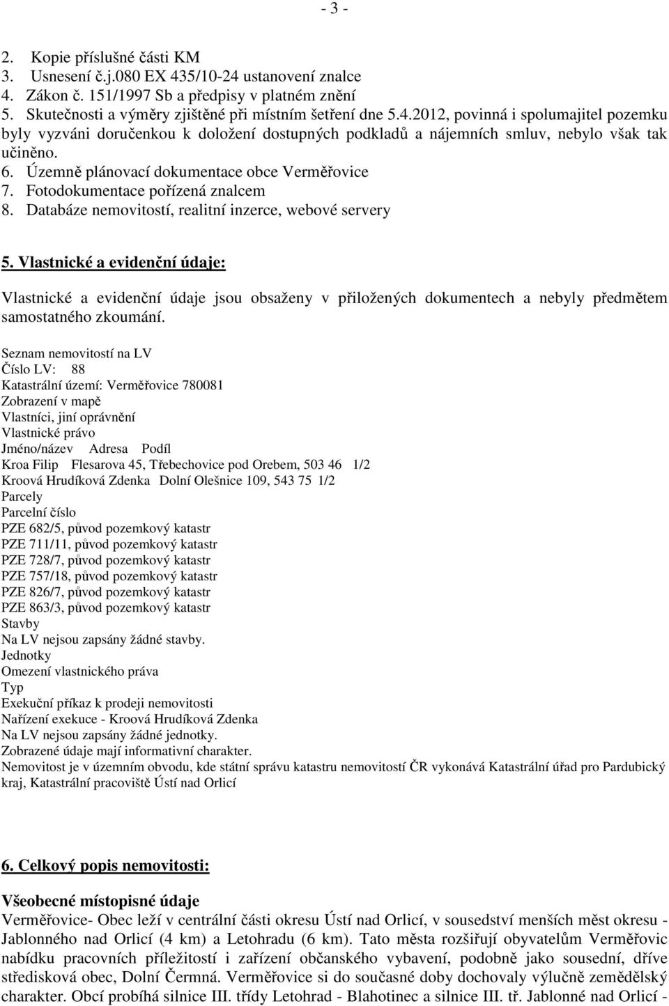 Vlastnické a evidenční údaje: Vlastnické a evidenční údaje jsou obsaženy v přiložených dokumentech a nebyly předmětem samostatného zkoumání.