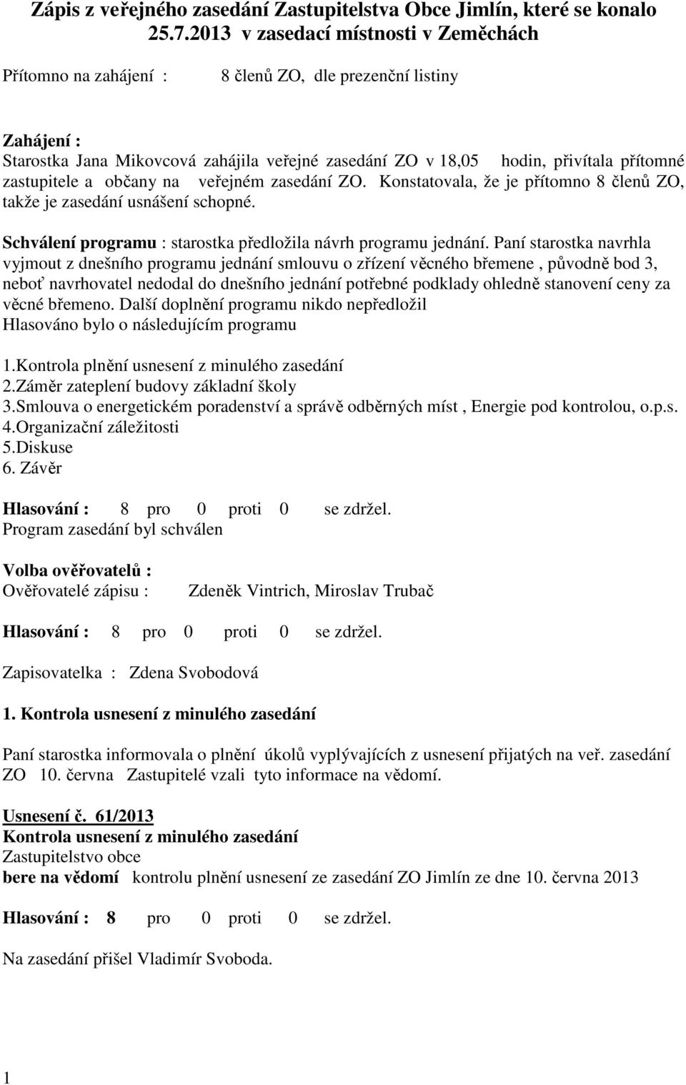zastupitele a občany na veřejném zasedání ZO. Konstatovala, že je přítomno 8 členů ZO, takže je zasedání usnášení schopné. Schválení programu : starostka předložila návrh programu jednání.