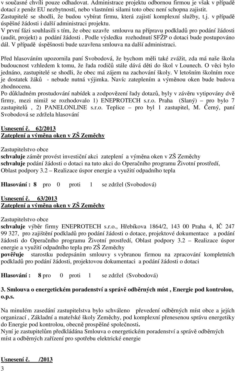 V první fázi souhlasili s tím, že obec uzavře smlouvu na přípravu podkladů pro podání žádosti (audit, projekt) a podání žádosti. Podle výsledku rozhodnutí SFŽP o dotaci bude postupováno dál.