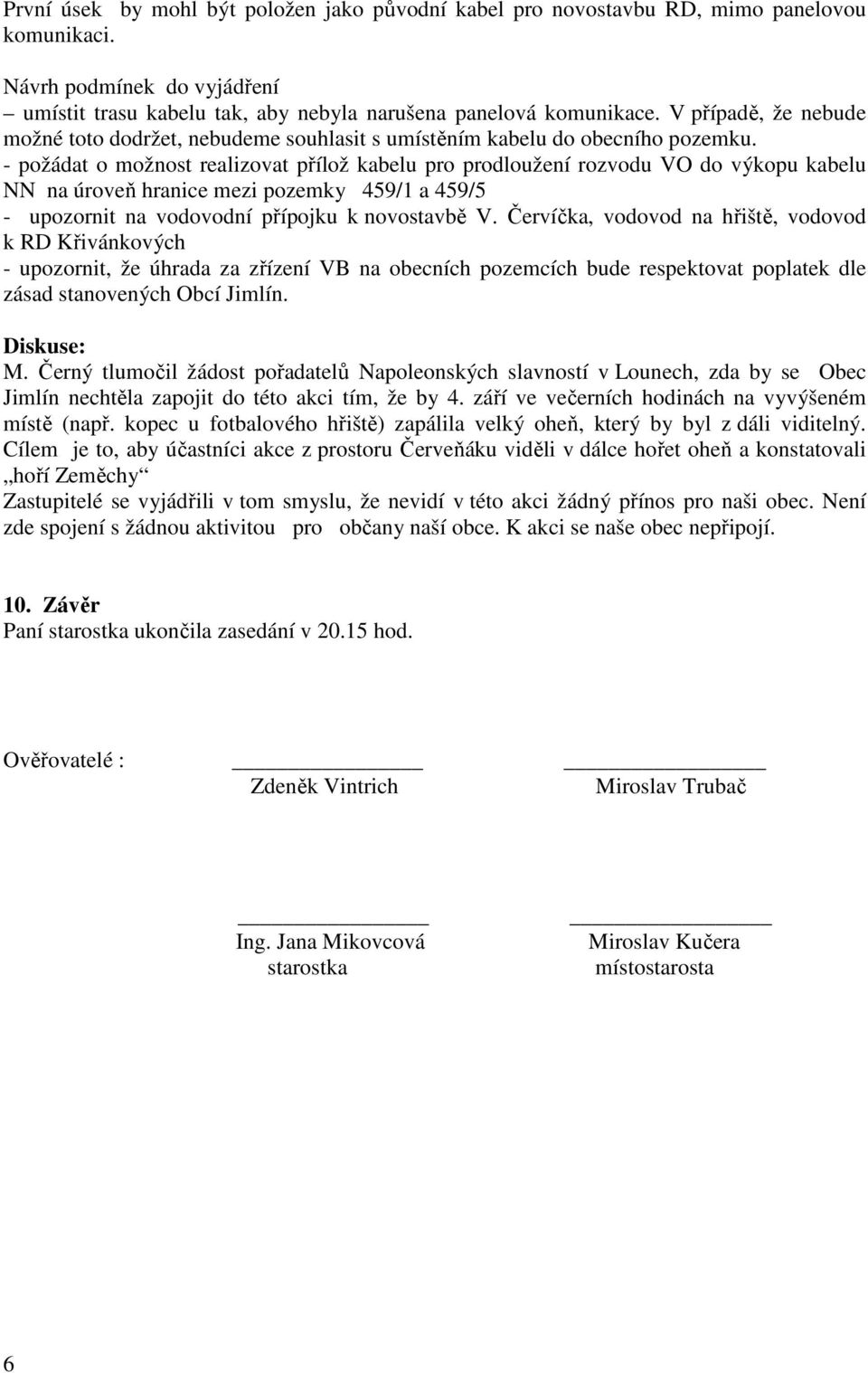 - požádat o možnost realizovat přílož kabelu pro prodloužení rozvodu VO do výkopu kabelu NN na úroveň hranice mezi pozemky 459/1 a 459/5 - upozornit na vodovodní přípojku k novostavbě V.