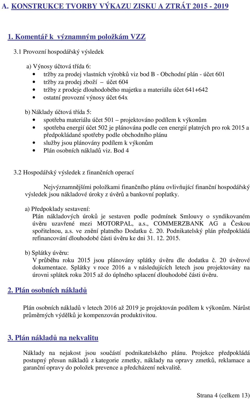 materiálu účet 641+642 ostatní provozní výnosy účet 64x b) Náklady účtová třída 5: spotřeba materiálu účet 501 projektováno podílem k výkonům spotřeba energií účet 502 je plánována podle cen energií