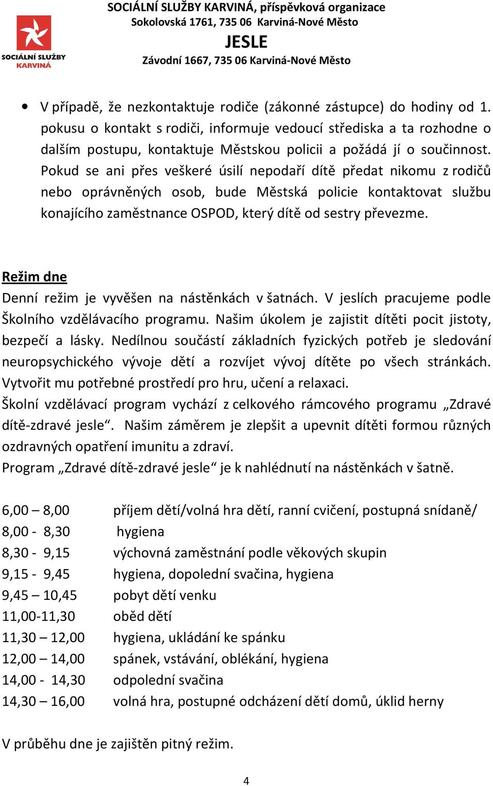 Pokud se ani přes veškeré úsilí nepodaří dítě předat nikomu z rodičů nebo oprávněných osob, bude Městská policie kontaktovat službu konajícího zaměstnance OSPOD, který dítě od sestry převezme.