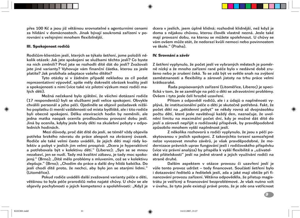 Proč jste se rozhodli dítě dát do jeslí? Zvažovali jste jiné varianty? Vyhovuje vám finanční částka, kterou za jesle platíte? Jak probíhala adaptace vašeho dítěte?