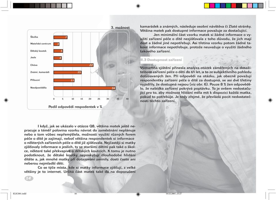 Asi třetina vzorku potom žádné takové informace nepotřebuje, protože neuvažuje o využití žádného takového zařízení.