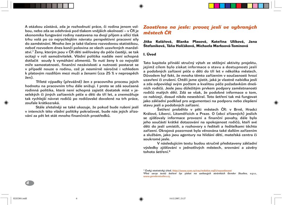 7 Ženy, kterým jsou v ČR děti svěřovány do péče častěji, se tak ocitají v roli samoživitelek. Vládní politika nadále není schopná dotlačit soudy k vymáhání alimentů.
