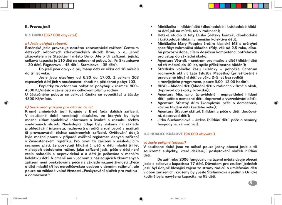 Do jeslí jsou obvykle přijímány děti ve věku od 18 měsíců do tří let věku. Jesle jsou otevřeny od 6.30 do 17.00. Z celkem 203 zapsaných dětí jich v současnosti chodí na pětidenní pobyt 103.