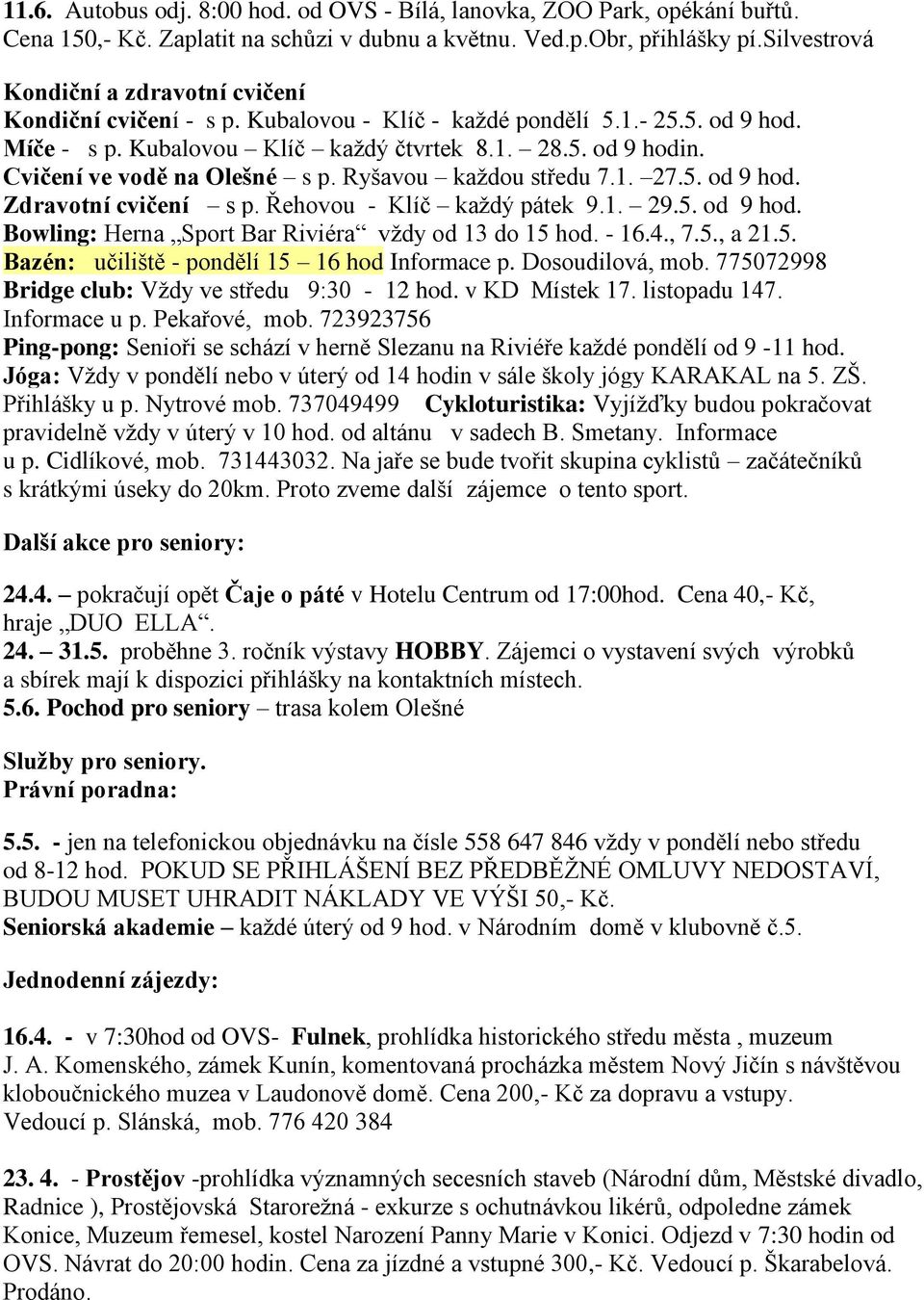 Cvičení ve vodě na Olešné s p. Ryšavou každou středu 7.1. 27.5. od 9 hod. Zdravotní cvičení s p. Řehovou - Klíč každý pátek 9.1. 29.5. od 9 hod. Bowling: Herna Sport Bar Riviéra vždy od 13 do 15 hod.